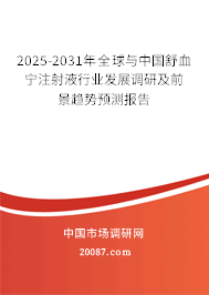 2025-2031年全球与中国舒血宁注射液行业发展调研及前景趋势预测报告 2025-2031年全球与中国舒血宁注射液行业发展调研及前景趋势预测报告