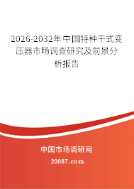 2026-2032年中国特种干式变压器市场调查研究及前景分析报告 2026-2032年中国特种干式变压器市场调查研究及前景分析报告