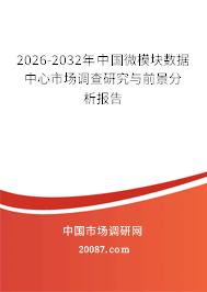 2026-2032年中国微模块数据中心市场调查研究与前景分析报告 2026-2032年中国微模块数据中心市场调查研究与前景分析报告