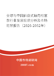 全球与中国斜盘式轴向柱塞泵行业发展现状分析及市场前景报告（2026-2032年）