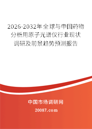 2026-2032年全球与中国药物分析用原子光谱仪行业现状调研及前景趋势预测报告