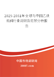 2025-2031年全球与中国乙炔瓶阀行业调研及前景分析报告
