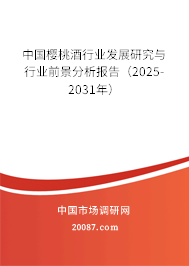 中国樱桃酒行业发展研究与行业前景分析报告（2025-2031年）