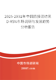 2025-2031年中国直接混纺黑D-RSN市场调研与发展趋势分析报告