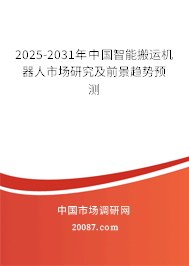 2025-2031年中国智能搬运机器人市场研究及前景趋势预测 2025-2031年中国智能搬运机器人市场研究及前景趋势预测
