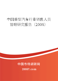 中国重型汽车行业销售人员管理研究报告（2008）