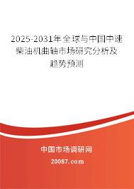 2025-2031年全球与中国中速柴油机曲轴市场研究分析及趋势预测 2025-2031年全球与中国中速柴油机曲轴市场研究分析及趋势预测