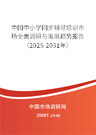 中国中小学同步辅导培训市场全面调研与发展趋势报告（2025-2031年）
