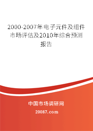 2000-2007年电子元件及组件市场评估及2010年综合预测报告 2000-2007年电子元件及组件市场评估及2010年综合预测报告