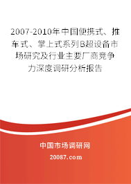 2007-2010年中国便携式、推车式、掌上式系列B超设备市场研究及行业主要厂商竞争力深度调研分析报告