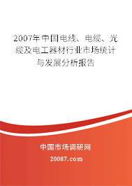 2007年中国电线、电缆、光缆及电工器材行业市场统计与发展分析报告