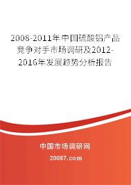 2008-2011年中国硫酸铝产品竞争对手市场调研及2012-2016年发展趋势分析报告