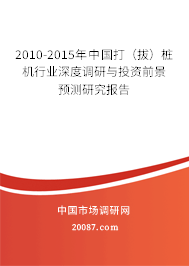 2010-2015年中国打(拔)桩机行业深度调研与投资前景预测研究报告 2010-2015年中国打(拔)桩机行业深度调研与投资前景预测研究报告