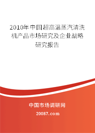 2010年中国超高温蒸汽清洗机产品市场研究及企业战略研究报告 2010年中国超高温蒸汽清洗机产品市场研究及企业战略研究报告