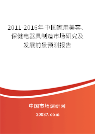 2011-2016年中国家用美容、保健电器具制造市场研究及发展前景预测报告 2011-2016年中国家用美容、保健电器具制造市场研究及发展前景预测报告