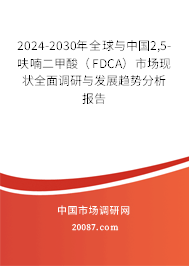 2024-2030年全球与中国2,5-呋喃二甲酸（FDCA）市场现状全面调研与发展趋势分析报告