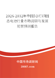 2026-2032年中国3D打印固态电池行业市场调研与发展前景预测报告