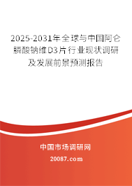 2025-2031年全球与中国阿仑膦酸钠维D3片行业现状调研及发展前景预测报告