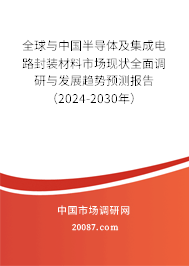 全球与中国半导体及集成电路封装材料市场现状全面调研与发展趋势预测报告（2024-2030年）