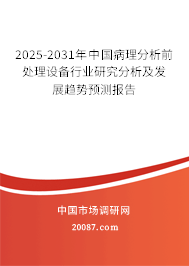 2025-2031年中国病理分析前处理设备行业研究分析及发展趋势预测报告