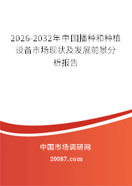 2026-2032年中国播种和种植设备市场现状及发展前景分析报告 2026-2032年中国播种和种植设备市场现状及发展前景分析报告