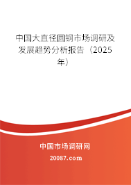 中国大直径圆钢市场调研及发展趋势分析报告(2025年) 中国大直径圆钢市场调研及发展趋势分析报告(2025年)