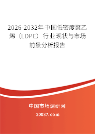 2026-2032年中国低密度聚乙烯（LDPE）行业现状与市场前景分析报告