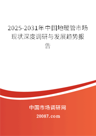 2025-2031年中国地暖管市场现状深度调研与发展趋势报告