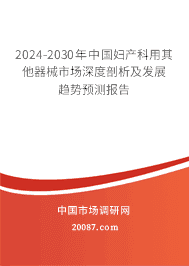 2023-2029年中国妇产科用其他器械市场深度剖析及发展趋势预测报告 2023-2029年中国妇产科用其他器械市场深度剖析及发展趋势预测报告