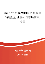 2025-2031年中国复合材料建筑模板行业调研与市场前景报告 2025-2031年中国复合材料建筑模板行业调研与市场前景报告