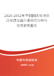 2026-2032年中国固态电池高压化成设备行业研究分析与前景趋势报告