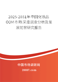 2025-2031年中国化妆品ODM市场深度调查分析及发展前景研究报告 2025-2031年中国化妆品ODM市场深度调查分析及发展前景研究报告