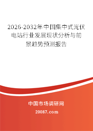 2026-2032年中国集中式光伏电站行业发展现状分析与前景趋势预测报告 2026-2032年中国集中式光伏电站行业发展现状分析与前景趋势预测报告
