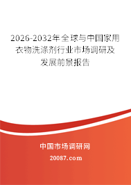 2026-2032年全球与中国家用衣物洗涤剂行业市场调研及发展前景报告
