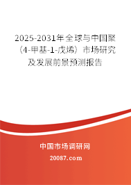 2025-2031年全球与中国聚（4-甲基-1-戊烯）市场研究及发展前景预测报告