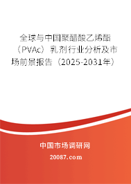 全球与中国聚醋酸乙烯酯(PVAc)乳剂行业分析及市场前景报告(2025-2031年) 全球与中国聚醋酸乙烯酯(PVAc)乳剂行业分析及市场前景报告(2025-2031年)