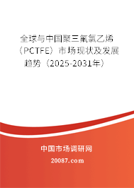 全球与中国聚三氟氯乙烯（PCTFE）市场现状及发展趋势（2025-2031年）