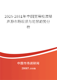 2025-2031年中国宽带校准噪声源市场现状与前景趋势分析