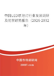 中国LED球泡灯行业发展调研及前景趋势报告（2026-2032年）