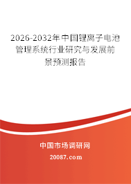 2026-2032年中国锂离子电池管理系统行业研究与发展前景预测报告 2026-2032年中国锂离子电池管理系统行业研究与发展前景预测报告