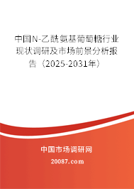 中国N-乙酰氨基葡萄糖行业现状调研及市场前景分析报告(2025-2031年) 中国N-乙酰氨基葡萄糖行业现状调研及市场前景分析报告(2025-2031年)
