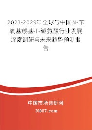 2023-2029年全球与中国N-苄氧基羰基-L-缬氨酸行业发展深度调研与未来趋势预测报告 2023-2029年全球与中国N-苄氧基羰基-L-缬氨酸行业发展深度调研与未来趋势预测报告