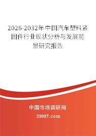 2026-2032年中国汽车塑料紧固件行业现状分析与发展前景研究报告 2026-2032年中国汽车塑料紧固件行业现状分析与发展前景研究报告