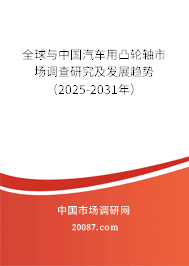 全球与中国汽车用凸轮轴市场调查研究及发展趋势（2024-2030年）