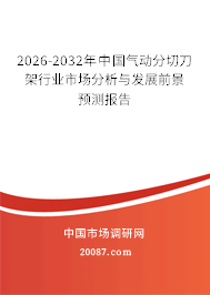 2026-2032年中国气动分切刀架行业市场分析与发展前景预测报告 2026-2032年中国气动分切刀架行业市场分析与发展前景预测报告