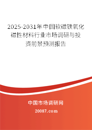 2025-2031年中国软磁铁氧化磁性材料行业市场调研与投资前景预测报告 2025-2031年中国软磁铁氧化磁性材料行业市场调研与投资前景预测报告