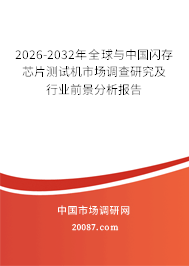 2026-2032年全球与中国闪存芯片测试机市场调查研究及行业前景分析报告