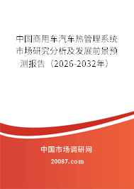 中国商用车汽车热管理系统市场研究分析及发展前景预测报告（2026-2032年）