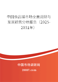 中国食品罐市场全面调研与发展趋势分析报告（2025-2031年）