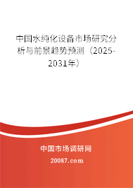 中国水纯化设备市场研究分析与前景趋势预测（2025-2031年）